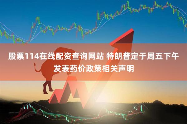 股票114在线配资查询网站 特朗普定于周五下午发表药价政策相关声明