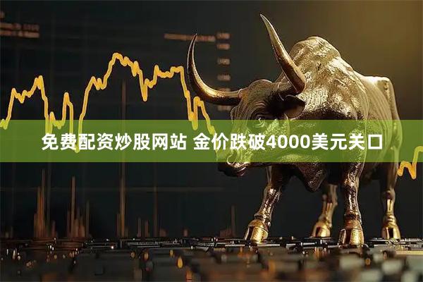 免费配资炒股网站 金价跌破4000美元关口