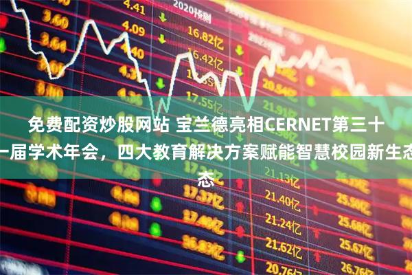 免费配资炒股网站 宝兰德亮相CERNET第三十一届学术年会，四大教育解决方案赋能智慧校园新生态