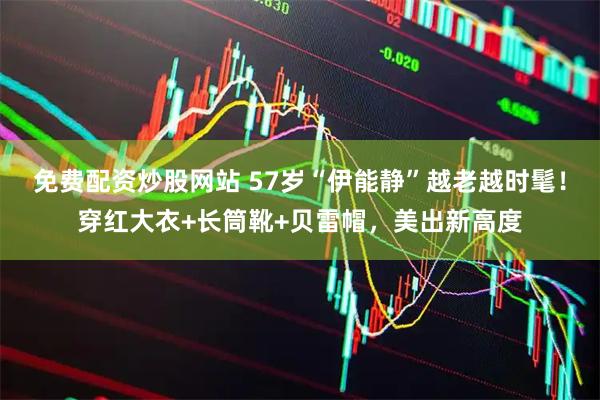 免费配资炒股网站 57岁“伊能静”越老越时髦！穿红大衣+长筒靴+贝雷帽，美出新高度