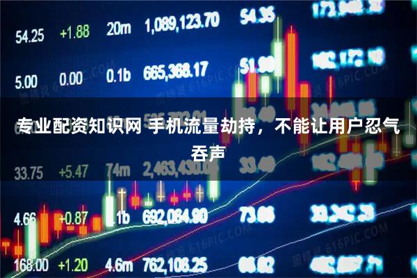 专业配资知识网 手机流量劫持，不能让用户忍气吞声