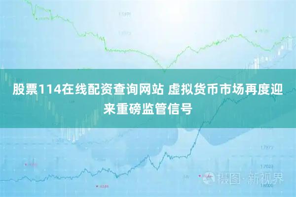股票114在线配资查询网站 虚拟货币市场再度迎来重磅监管信号