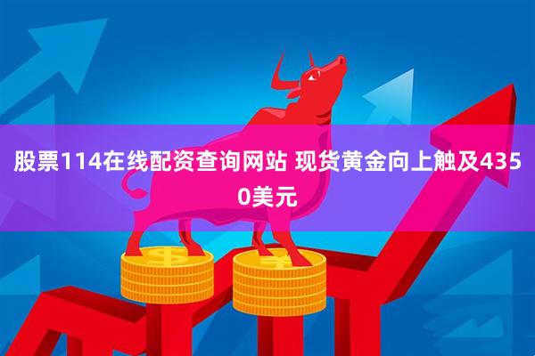股票114在线配资查询网站 现货黄金向上触及4350美元