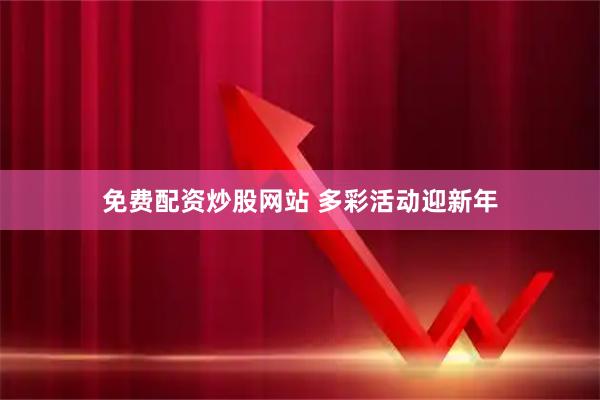 免费配资炒股网站 多彩活动迎新年