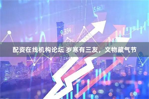 配资在线机构论坛 岁寒有三友，文物藏气节