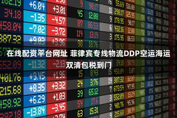 在线配资平台网址 菲律宾专线物流DDP空运海运双清包税到门