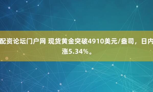 配资论坛门户网 现货黄金突破4910美元/盎司，日内涨5.34%。