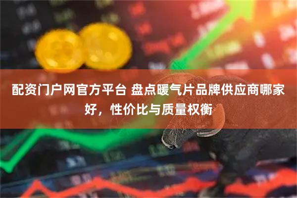 配资门户网官方平台 盘点暖气片品牌供应商哪家好，性价比与质量权衡