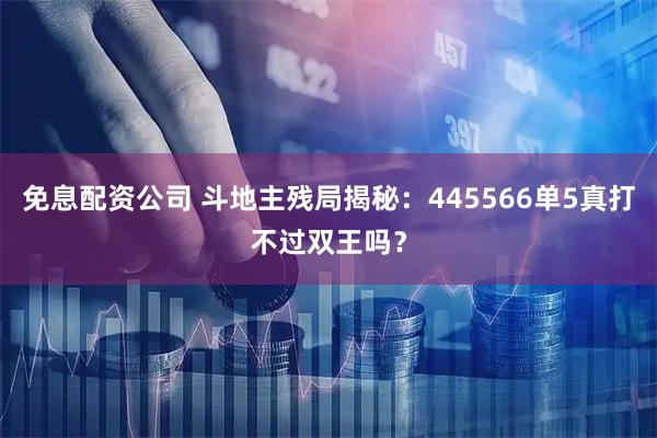 免息配资公司 斗地主残局揭秘：445566单5真打不过双王吗？