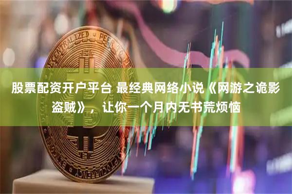股票配资开户平台 最经典网络小说《网游之诡影盗贼》，让你一个月内无书荒烦恼
