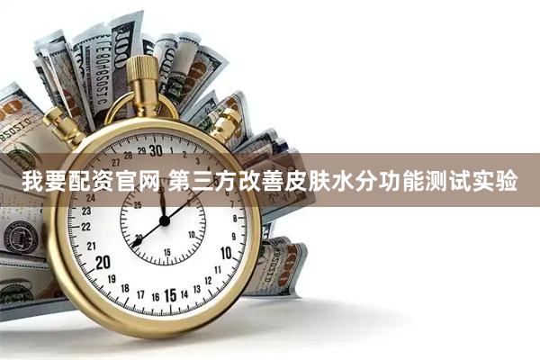 我要配资官网 第三方改善皮肤水分功能测试实验