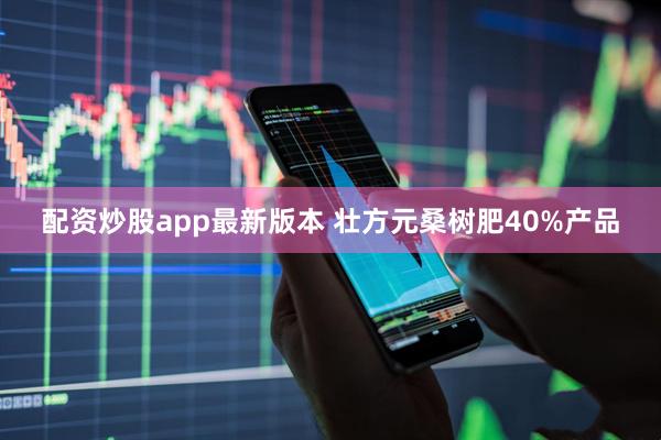 配资炒股app最新版本 壮方元桑树肥40%产品