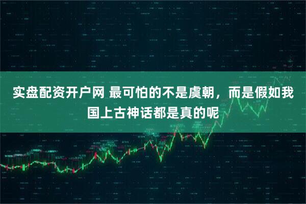 实盘配资开户网 最可怕的不是虞朝，而是假如我国上古神话都是真的呢