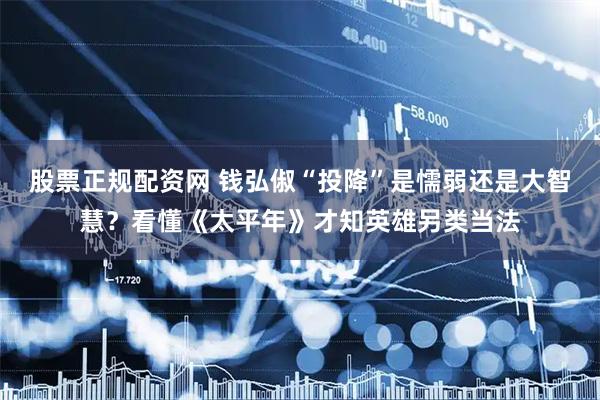 股票正规配资网 钱弘俶“投降”是懦弱还是大智慧？看懂《太平年》才知英雄另类当法