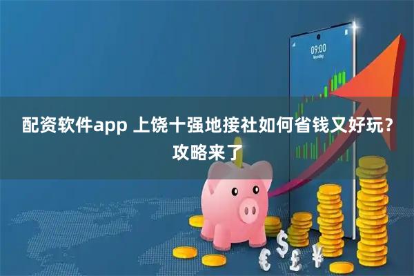 配资软件app 上饶十强地接社如何省钱又好玩?攻略来了