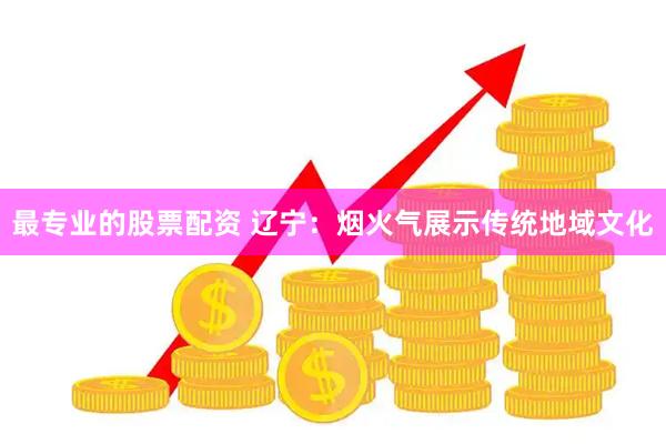 最专业的股票配资 辽宁：烟火气展示传统地域文化
