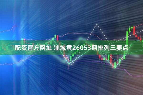 配资官方网址 油城黄26053期排列三要点