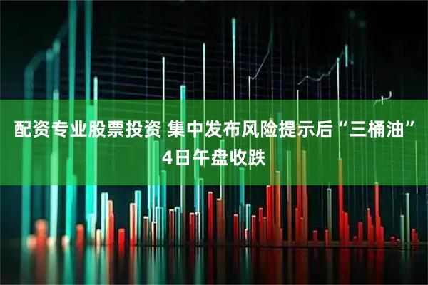 配资专业股票投资 集中发布风险提示后“三桶油”4日午盘收跌
