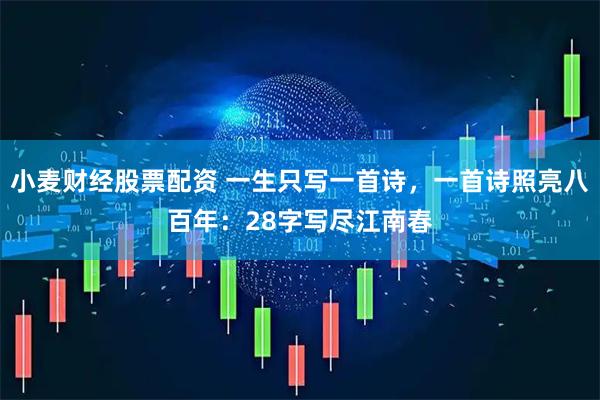 小麦财经股票配资 一生只写一首诗，一首诗照亮八百年：28字写尽江南春