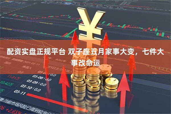 配资实盘正规平台 双子座五月家事大变，七件大事改命运