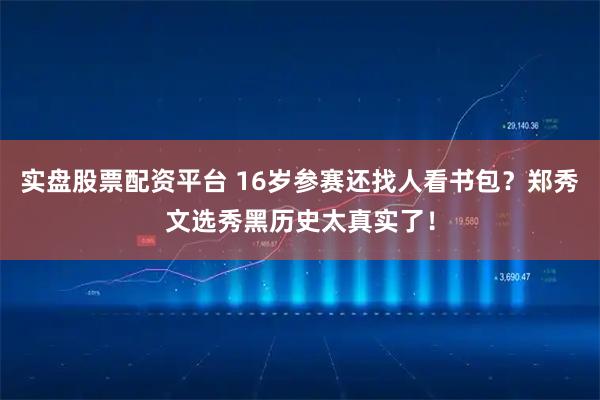 实盘股票配资平台 16岁参赛还找人看书包？郑秀文选秀黑历史太真实了！