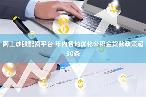 网上炒股配资平台 年内各地优化公积金贷款政策超50条