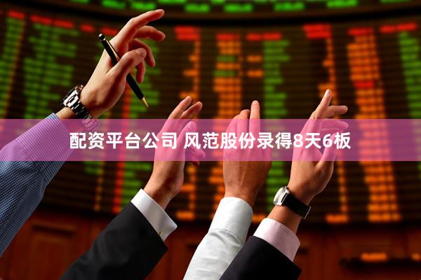 配资平台公司 风范股份录得8天6板