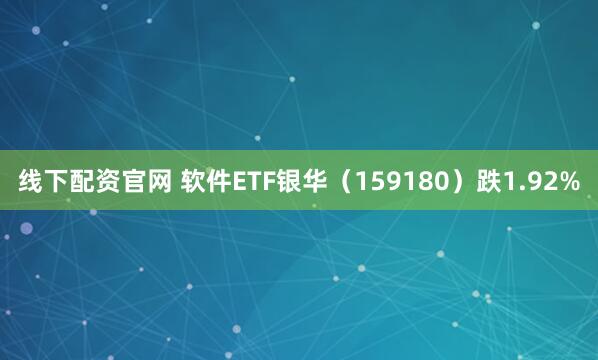 线下配资官网 软件ETF银华（159180）跌1.92%